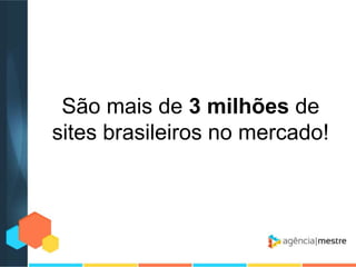São mais de 3 milhões de
sites brasileiros no mercado!

 