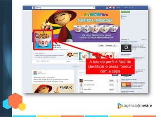 A foto de perfil é fácil de
identificar e ainda “brinca”
com a capa

 