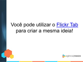 Você pode utilizar o Flickr Tab
para criar a mesma ideia!

 
