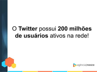 O Twitter possui 200 milhões
de usuários ativos na rede!

 