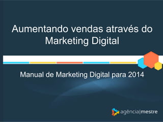 Aumentando vendas através do
Marketing Digital

Manual de Marketing Digital para 2014

 