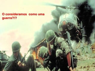 11
O consideramos como uma
guerra?!?
 