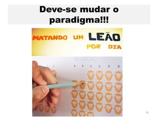Deve-se mudar o
paradigma!!!
15
 