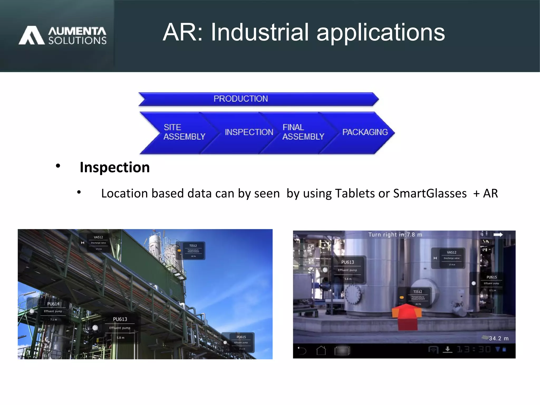 AR: Industrial applications
AUGMENTED REALITY
• Inspection
• Location based data can by seen by using Tablets or SmartGlasses + AR
 