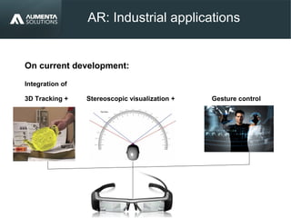 AR: Industrial applications
On current development:
Integration of
3D Tracking + Stereoscopic visualization + Gesture control
 