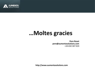…Moltes gracies
Pere Roset
pere@aumentasolutions.com
+34 650 307 019
http://www.aumentasolutions.com
 