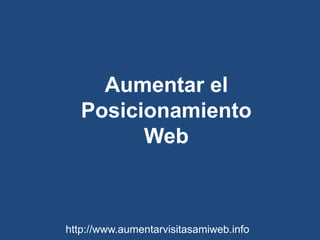 Aumentar el Posicionamiento Web  http://www.aumentarvisitasamiweb.info 