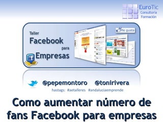 @pepemontoro  @tonirivera hastags:  #aetalleres  #andaluciaemprende Como aumentar número de fans Facebook para empresas 
