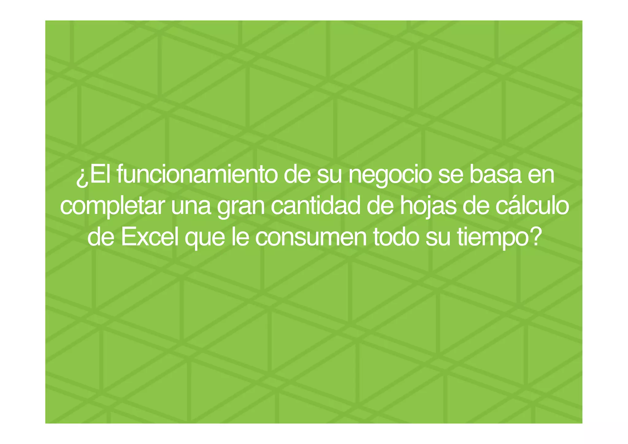 ¿El funcionamiento de su negocio se basa en
completar una gran cantidad de hojas de cálculo
de Excel que le consumen todo su tiempo? !
!
 