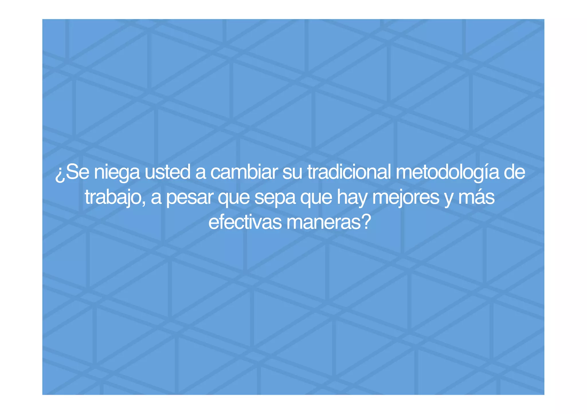 ¿Se niega usted a cambiar su tradicional metodología de
trabajo, a pesar que sepa que hay mejores y más
efectivas maneras?!
!
 