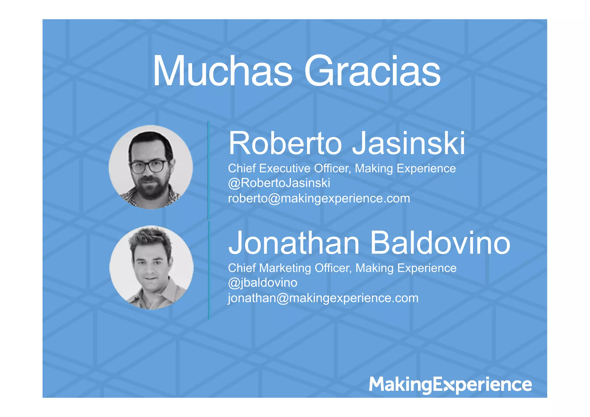 Muchas Gracias!
Roberto Jasinski
Chief Executive Officer, Making Experience
@RobertoJasinski
roberto@makingexperience.com
Jonathan Baldovino
Chief Marketing Officer, Making Experience
@jbaldovino
jonathan@makingexperience.com
 