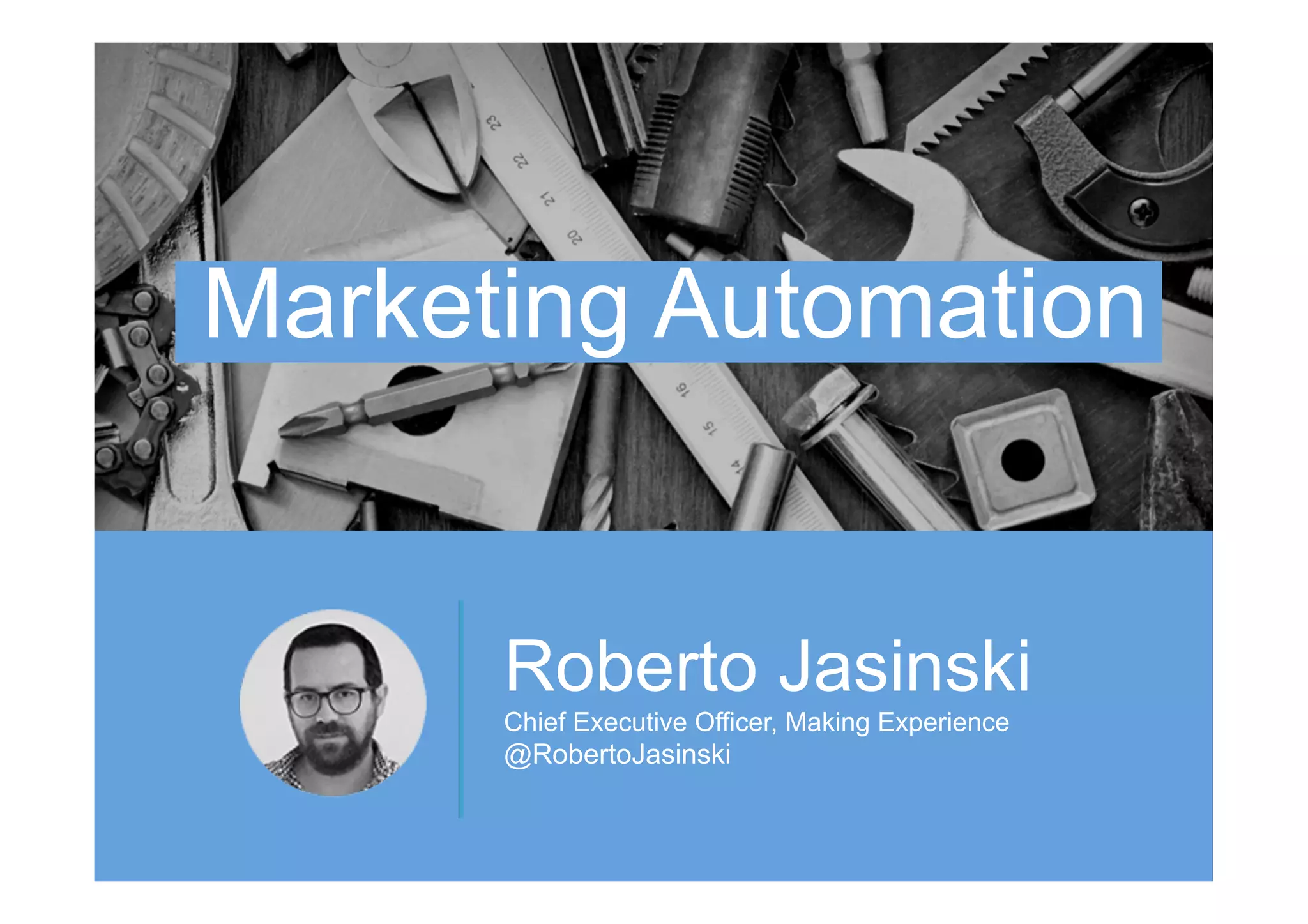 Roberto Jasinski
Chief Executive Officer, Making Experience
@RobertoJasinski
Marketing Automation
 