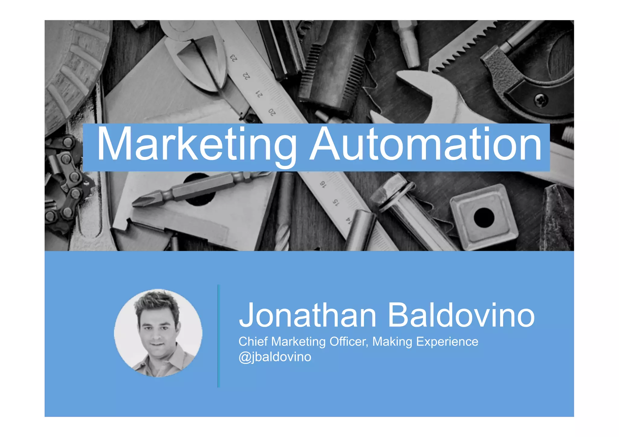 Jonathan Baldovino
Chief Marketing Officer, Making Experience
@jbaldovino
Marketing Automation
 