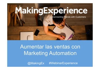 Connecting Brands with Customers !
Aumentar las ventas con
Marketing Automation
@MakingEx #WebinarExperience
 