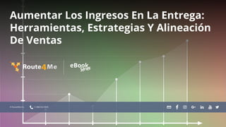 Aumentar Los Ingresos En La Entrega:
Herramientas, Estrategias Y Alineación
De Ventas
© Route4Me Inc. +1-888-552-9045
 