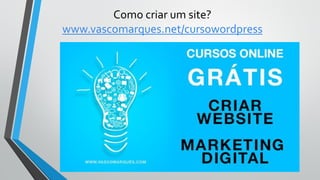 Como criar um site?
www.vascomarques.net/cursowordpress
Vasco Marques | www.vascomarques.com | Marketing Pessoal e Networking
www.vascomarques.net
 