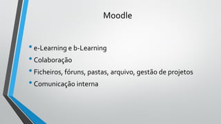 Moodle
•e-Learning e b-Learning
•Colaboração
•Ficheiros, fóruns, pastas, arquivo, gestão de projetos
•Comunicação interna
 