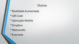 Outros
•Realidade Aumentada
•QR Code
•Aplicação Mobile
•Dropbox
•Wetransfer
•Evernote
 