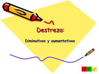 Destreza: Diminutivos y aumentativos 