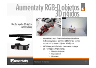 Aumentaty RGB-D objetos
3D rígidos
Uso del objetos 3D rígidos
como tracking

• Aumentaty esta finalizando el desarrollo de...