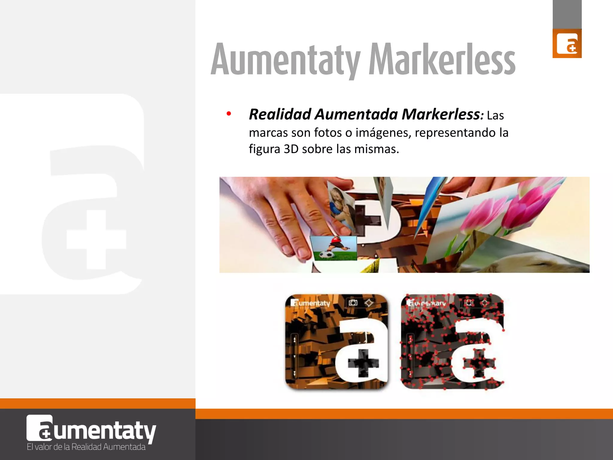 • Realidad Aumentada Markerless: Las
marcas son fotos o imágenes, representando la
figura 3D sobre las mismas.

 