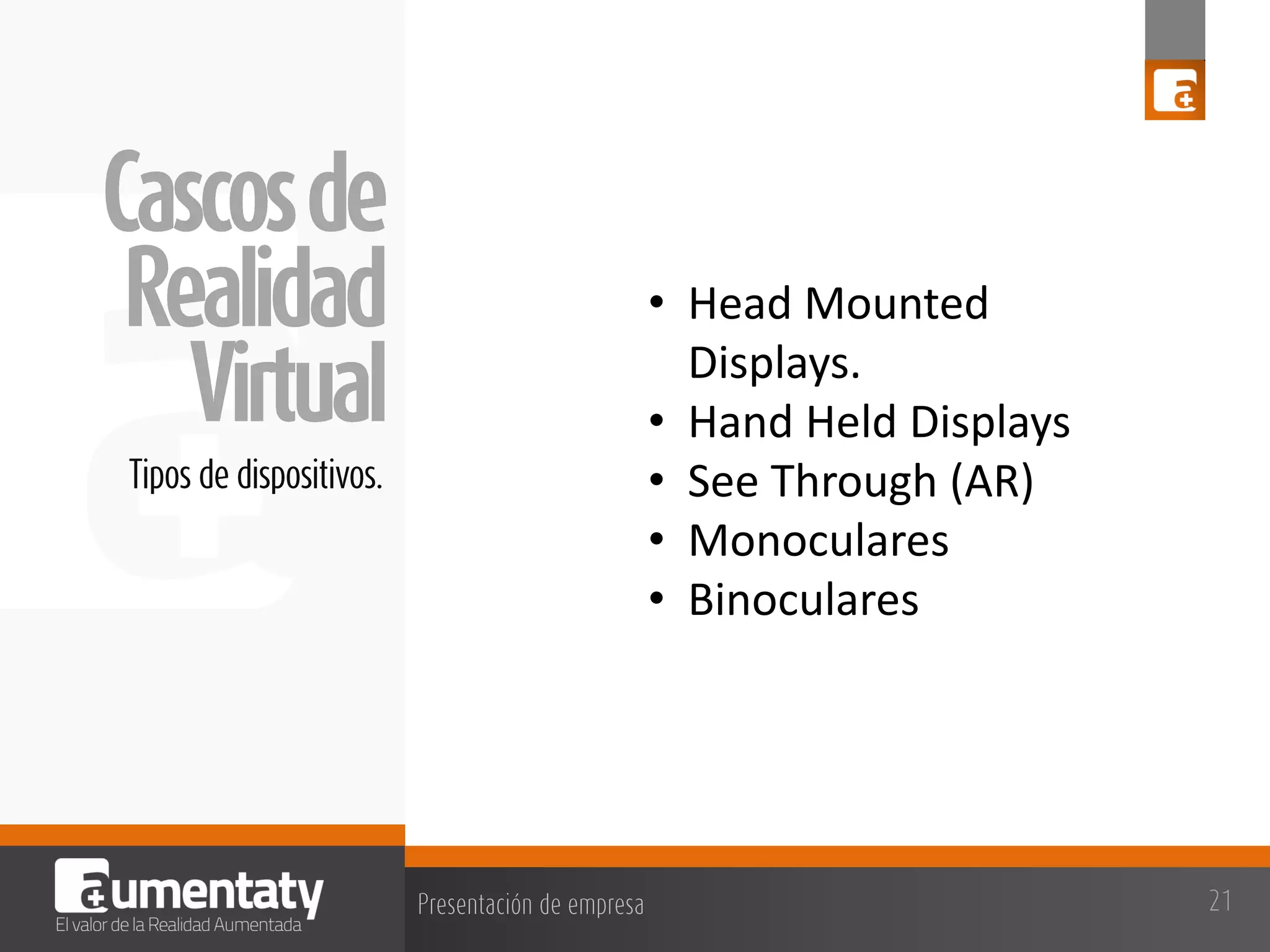 • Head Mounted
Displays.
• Hand Held Displays
• See Through (AR)
• Monoculares
• Binoculares

 