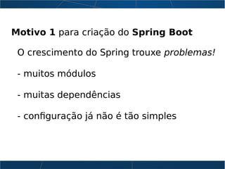 Motivo 1 para criação do Spring Boot
O crescimento do Spring trouxe problemas!
- muitos módulos
- muitas dependências
- configuração já não é tão simples
 