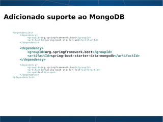 Adicionado suporte ao MongoDB
<dependencies>
<dependency>
<groupId>org.springframework.boot</groupId>
<artifactId>spring-boot-starter-web</artifactId>
</dependency>
<dependency>
<groupId>org.springframework.boot</groupId>
<artifactId>spring-boot-starter-data-mongodb</artifactId>
</dependency>
<dependency>
<groupId>org.springframework.boot</groupId>
<artifactId>spring-boot-starter-test</artifactId>
<scope>test</scope>
</dependency>
</dependencies>
 
