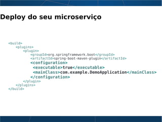 Deploy do seu microserviço
<build>
<plugins>
<plugin>
<groupId>org.springframework.boot</groupId>
<artifactId>spring-boot-maven-plugin</artifactId>
<configuration>
<executable>true</executable>
<mainClass>com.example.DemoApplication</mainClass>
</configuration>
</plugin>
</plugins>
</build>
 