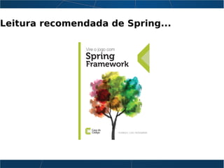 Leitura recomendada de Spring...
 