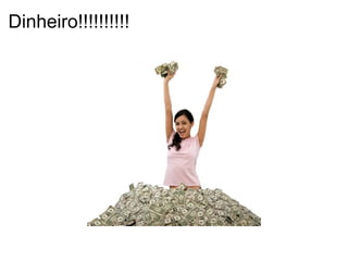 Dinheiro!!!!!!!!!! 