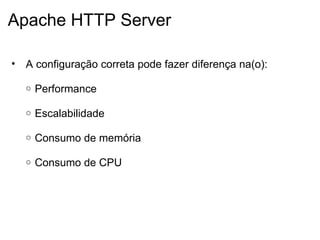 Apache HTTP Server A configuração correta pode fazer diferença na(o):   Performance   Escalabilidade   Consumo de memória   Consumo de CPU 