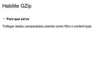 Habilite GZip Para que serve   Trafegar dados compactados usando como filtro o content-type   
