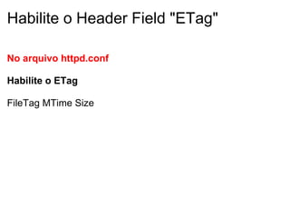 Habilite o Header Field "ETag" No arquivo httpd.conf Habilite o ETag FileTag MTime Size 