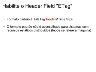 Habilite o Header Field "ETag" Formato padrão é: FileTag  Inode   MTime Size   O formato padrão não é aconselhado para sistemas com recursos estáticos distribuidos (Inode se refere a máquina)   