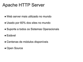 Apache HTTP Server

● Web server mais utilizado no mundo

● Usado por 60% dos sites no mundo

● Suporte a todos os Sistemas Operacionais

● Estável

● Centenas de módulos disponíveis

● Open Source
 