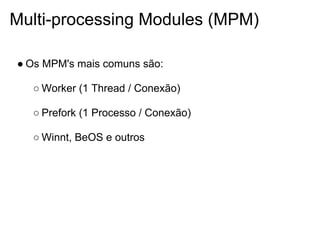 Multi-processing Modules (MPM)

● Os MPM's mais comuns são:

  ○ Worker (1 Thread / Conexão)

  ○ Prefork (1 Processo / Conexão)

  ○ Winnt, BeOS e outros
 