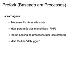 Prefork (Baseado em Processos)

● Vantagens

  ○ Processo filho tem vida curta

  ○ Ideal para módulos monolíticos (PHP)

  ○ Efetua pooling de processos (por isso prefork)

  ○ Mais fácil de "debuggar"
 