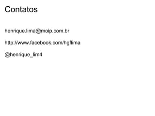 Contatos

henrique.lima@moip.com.br

http://www.facebook.com/hgflima

@henrique_lim4
 