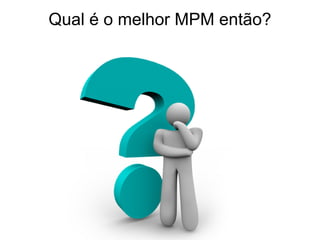 Qual é o melhor MPM então?
 