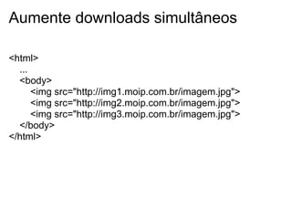 Aumente downloads simultâneos

<html>
  ...
  <body>
      <img src="http://img1.moip.com.br/imagem.jpg">
      <img src="http://img2.moip.com.br/imagem.jpg">
      <img src="http://img3.moip.com.br/imagem.jpg">
  </body>
</html>
 