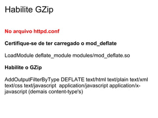 Habilite GZip

No arquivo httpd.conf

Certifique-se de ter carregado o mod_deflate

LoadModule deflate_module modules/mod_deflate.so

Habilite o GZip

AddOutputFilterByType DEFLATE text/html text/plain text/xml
text/css text/javascript application/javascript application/x-
javascript (demais content-type's)
 