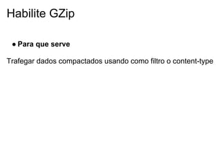 Habilite GZip

 ● Para que serve

Trafegar dados compactados usando como filtro o content-type
 