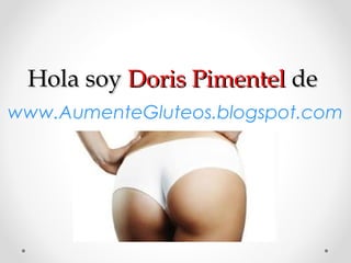 Hola soy Doris Pimentel de
www.AumenteGluteos.blogspot.com
 