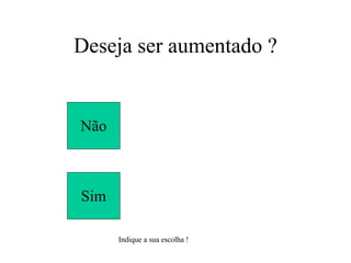 Deseja ser aumentado ? Não Sim Indique a sua escolha ! 