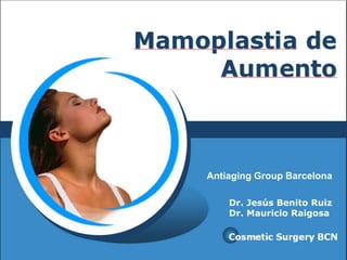 LOGO
Mamoplastia de
Aumento
Cosmetic Surgery BCN
Dr. Jesús Benito Ruiz
Dr. Mauricio Raigosa
Antiaging Group Barcelona
 