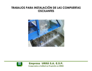 TRABAJOS PARA INSTALACIÓN DE LAS COMPUERTAS 
OSCILANTES 
 