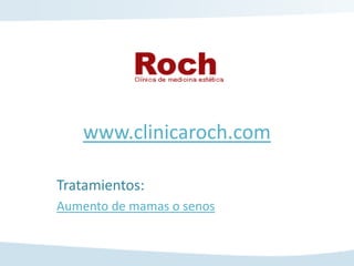 www.clinicaroch.com

Tratamientos:
Aumento de mamas o senos
 