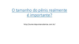 O tamanho do pênis realmente
é importante?
http://aumentopenianodantas.com.br/
 
