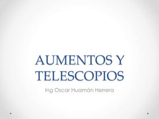 AUMENTOS Y
TELESCOPIOS
Ing Oscar Huamán Herrera

 